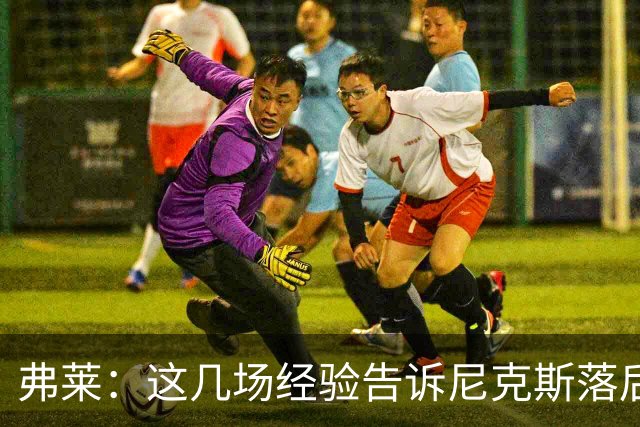 弗莱：这几场经验告诉尼克斯落后多少都别放弃 马刺总会累的